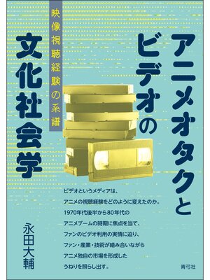 cover image of アニメオタクとビデオの文化社会学　映像視聴経験の系譜